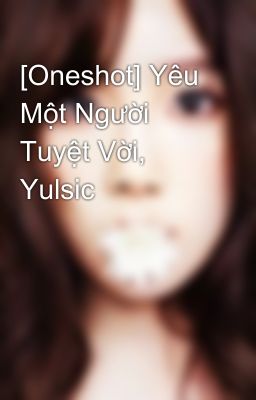 [Oneshot] Yêu Một Người Tuyệt Vời, Yulsic