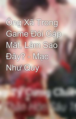 Ông Xã Trong Game Đòi Gặp Mặt, Làm Sao Đây? - Mạc Như Quy