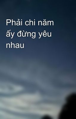 Phải chi năm ấy đừng yêu nhau 