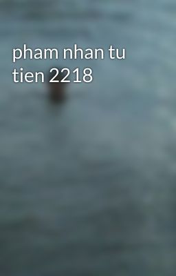 pham nhan tu tien 2218