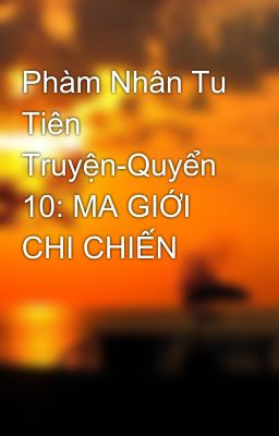 Phàm Nhân Tu Tiên Truyện-Quyển 10: MA GIỚI CHI CHIẾN