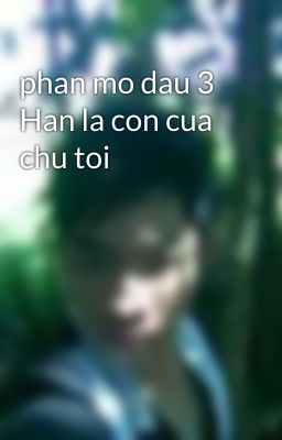 phan mo dau 3 Han la con cua chu toi