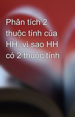 Phân tích 2 thuộc tính của HH. vì sao HH có 2 thuộc tính