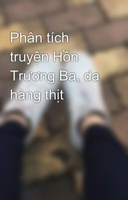 Phân tích truyện Hồn Trương Ba, da hàng thịt