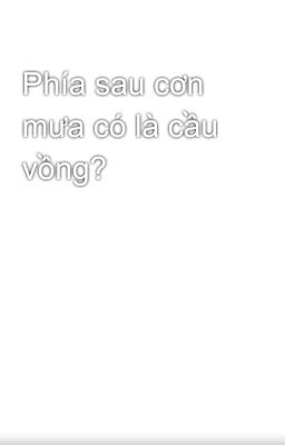 Phía sau cơn mưa có là cầu vồng?