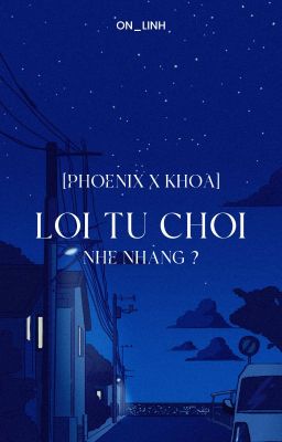 [Phoenix x Khoa] Lời từ chối nhẹ nhàng ?