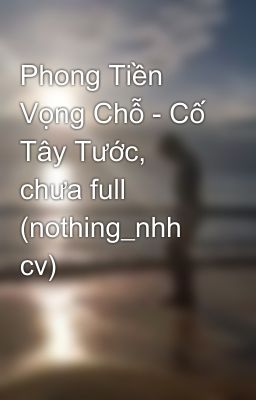 Phong Tiền Vọng Chỗ - Cố Tây Tước, chưa full (nothing_nhh cv)