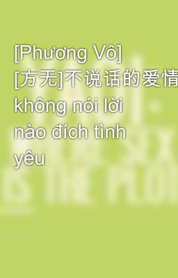 [Phương Vô] [方无]不说话的爱情 không nói lời nào đích tình yêu