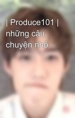 | Produce101 | những câu chuyện nhỏ 😝