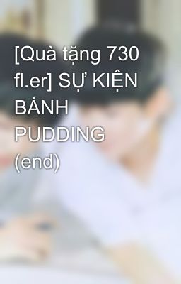 [Quà tặng 730 fl.er] SỰ KIỆN BÁNH PUDDING (end)