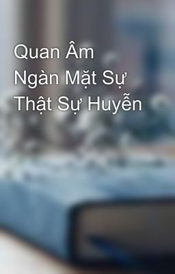 Quan Âm Ngàn Mặt Sự Thật Sự Huyễn