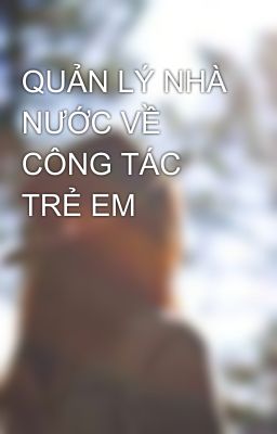 QUẢN LÝ NHÀ NƯỚC VỀ CÔNG TÁC TRẺ EM