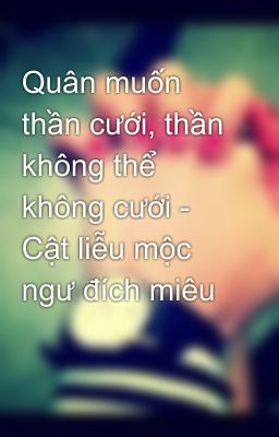 Quân muốn thần cưới, thần không thể không cưới - Cật liễu mộc ngư đích miêu