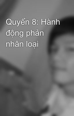 Quyển 8: Hành động phản nhân loại