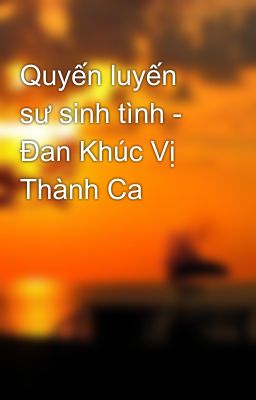 Quyến luyến sư sinh tình - Đan Khúc Vị Thành Ca