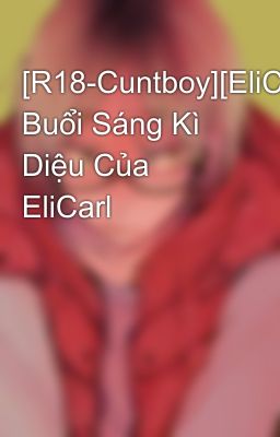 [R18-Cuntboy][EliCarl] Buổi Sáng Kì Diệu Của EliCarl