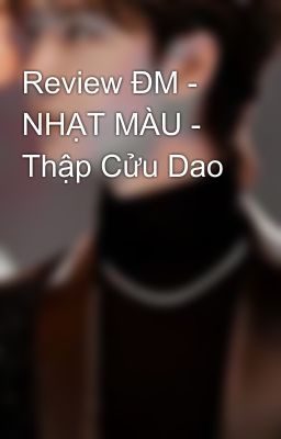 Review ĐM - NHẠT MÀU - Thập Cửu Dao