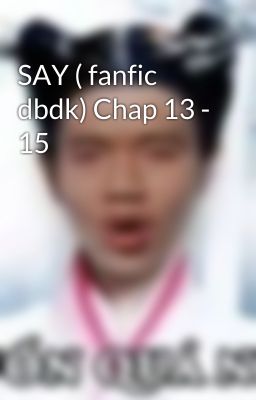 SAY ( fanfic dbdk) Chap 13 - 15