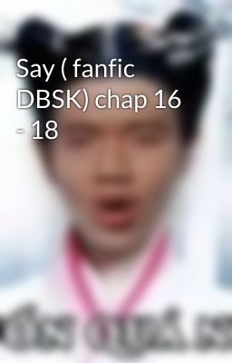 Say ( fanfic DBSK) chap 16 - 18