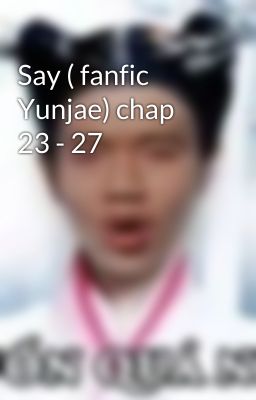 Say ( fanfic Yunjae) chap 23 - 27