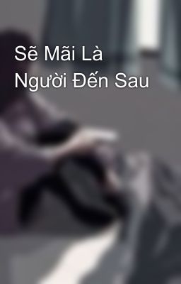 Sẽ Mãi Là Người Đến Sau