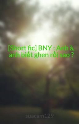 [Short fic] BNY : Anh à, anh biết ghen rồi sao ?