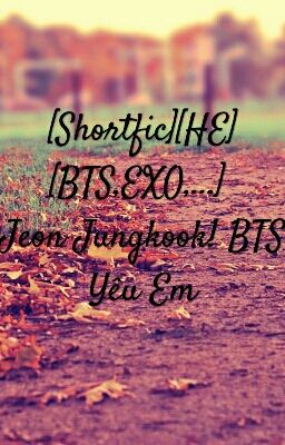 [Short Fic][HE][BTS,EXO,...] Jeon Jungkook! BTS Yêu Em