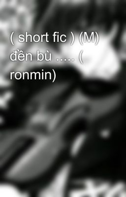 ( short fic ) (M) đền bù ..... ( ronmin)