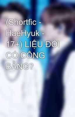 (Shortfic - HaeHyuk - 17+) LIỆU ĐỜI CÓ CÔNG BẰNG?