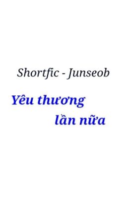 [ Shortfic | Junseob ] - Yêu Thương Lần Nữa