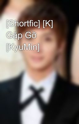 [Shortfic] [K] Gặp Gỡ [KyuMin]