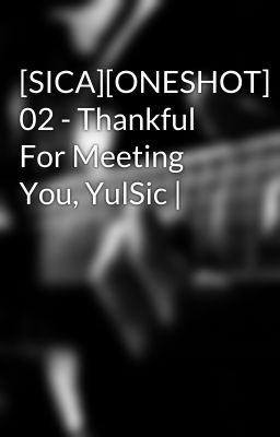 [SICA][ONESHOT] 02 - Thankful For Meeting You, YulSic |