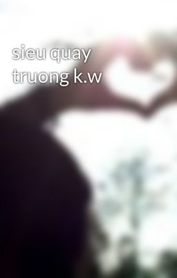 sieu quay truong k.w