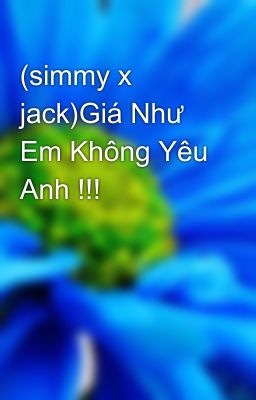 (simmy x jack)Giá Như Em Không Yêu Anh !!!