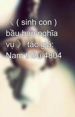 《 ( sinh con ) bầu bạn nghĩa vụ 》 tác giả: Nam triều 4804