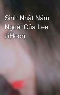 Sinh Nhật Năm Ngoái Của Lee JiHoon