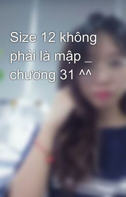 Size 12 không phải là mập _ chương 31 ^^