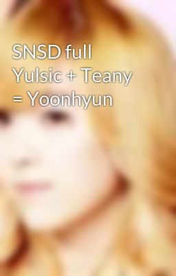 SNSD full Yulsic + Teany = Yoonhyun