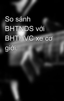 So sánh BHTNDS với BHTHVC xe cơ giới.