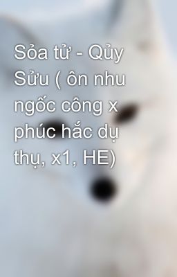 Sỏa tử - Qủy Sửu ( ôn nhu ngốc công x phúc hắc dụ thụ, x1, HE)