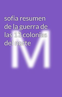 sofia resumen de la guerra de las 13 colonias del norte