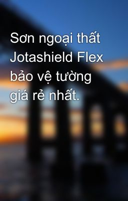 Sơn ngoại thất Jotashield Flex bảo vệ tường giá rẻ nhất.