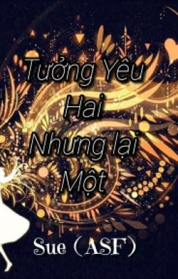 ( SONG- SƯ )  TƯỞNG YÊU HAI NHƯNG LẠI MỘT