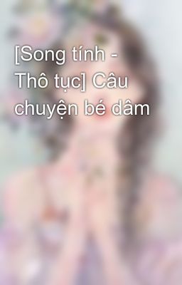 [Song tính - Thô tục] Câu chuyện bé dâm