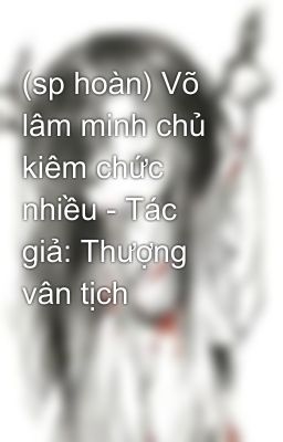 (sp hoàn) Võ lâm minh chủ kiêm chức nhiều - Tác giả: Thượng vân tịch