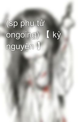 (sp phụ tử ongoing) 【 kỳ nguyện 】