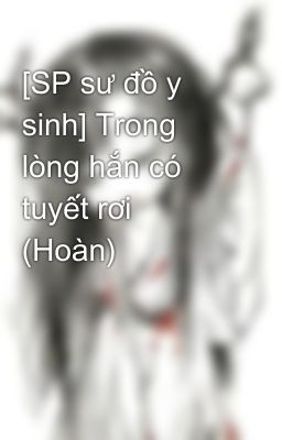 [SP sư đồ y sinh] Trong lòng hắn có tuyết rơi (Hoàn)