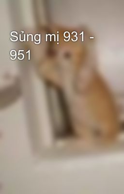 Sủng mị 931 - 951