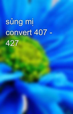 sủng mị convert 407 - 427