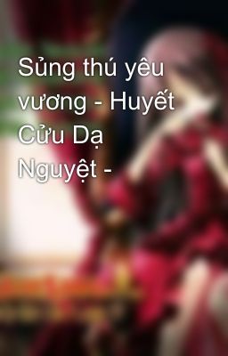 Sủng thú yêu vương - Huyết Cửu Dạ Nguyệt -